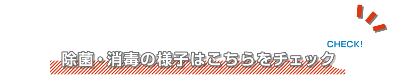 除菌・消毒の様子はこちらをチェック